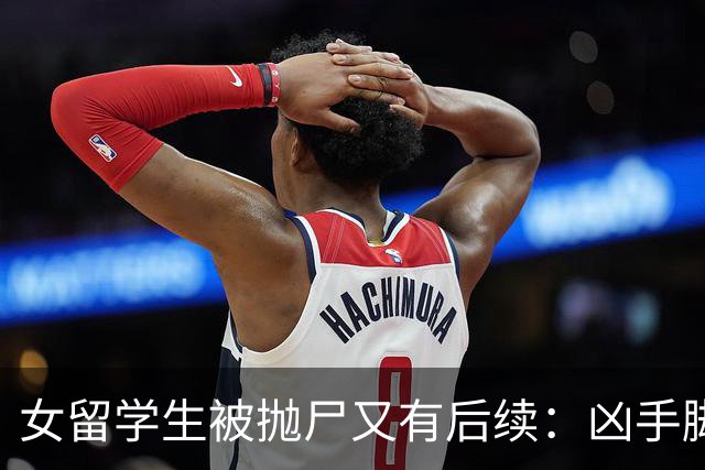 女留学生被抛尸又有后续：凶手脚踩两条船，怕举报下狠手，他哭了