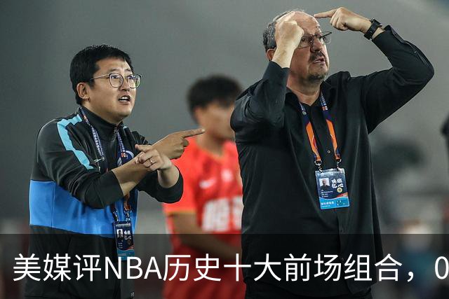 美媒评NBA历史十大前场组合，01湖人第9，96公牛第4，第1无悬念